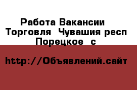 Работа Вакансии - Торговля. Чувашия респ.,Порецкое. с.